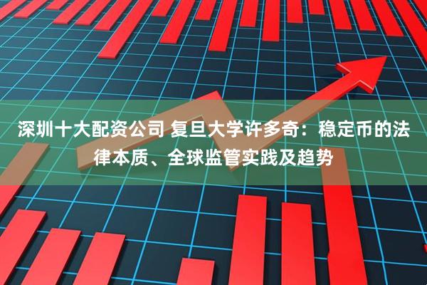 深圳十大配资公司 复旦大学许多奇：稳定币的法律本质、全球监管实践及趋势