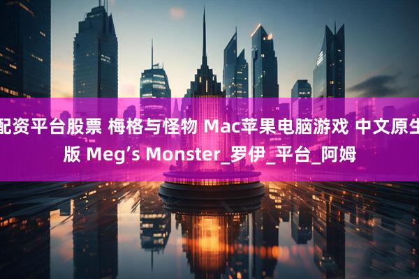 配资平台股票 梅格与怪物 Mac苹果电脑游戏 中文原生版 Meg’s Monster_罗伊_平台_阿姆
