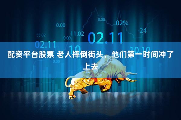 配资平台股票 老人摔倒街头，他们第一时间冲了上去