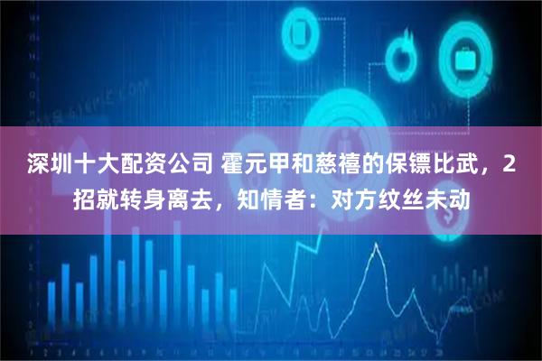 深圳十大配资公司 霍元甲和慈禧的保镖比武，2招就转身离去，知情者：对方纹丝未动